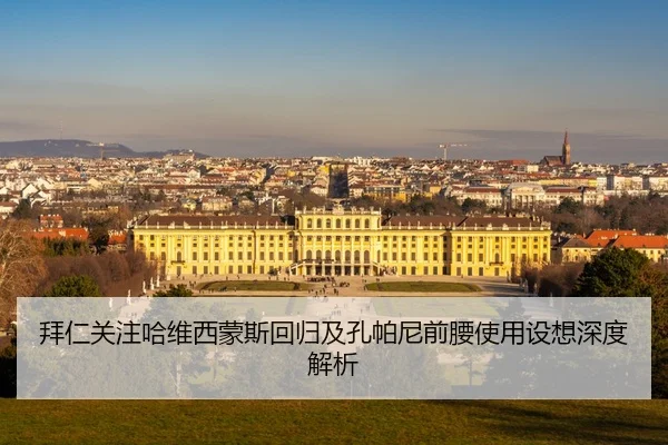 拜仁关注哈维西蒙斯回归及孔帕尼前腰使用设想深度解析