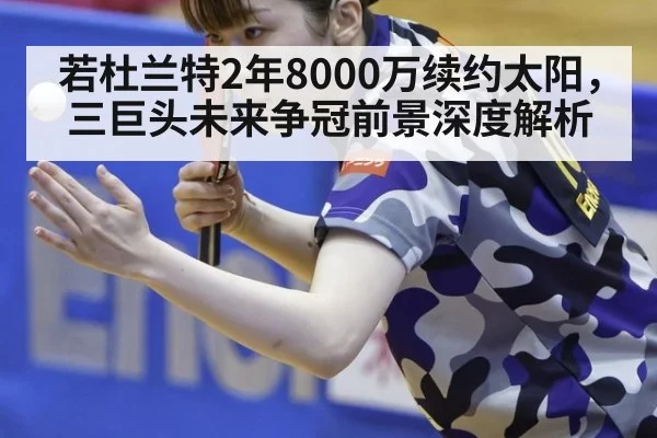 若杜兰特2年8000万续约太阳，三巨头未来争冠前景深度解析