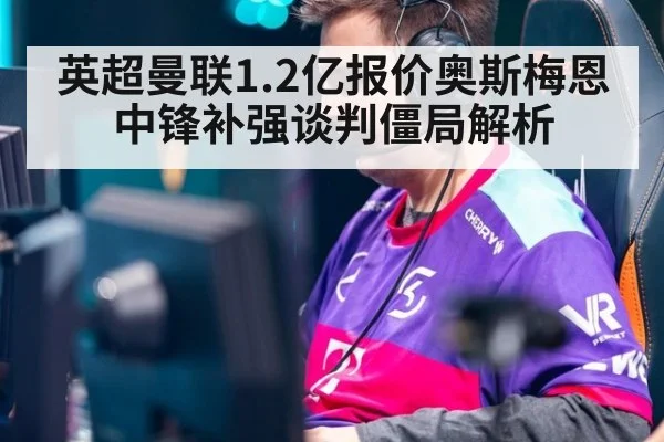 英超曼联1.2亿报价奥斯梅恩中锋补强谈判僵局解析