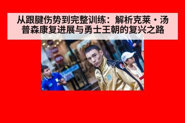 从跟腱伤势到完整训练:解析克莱·汤普森康复进展与勇士王朝的复兴之路