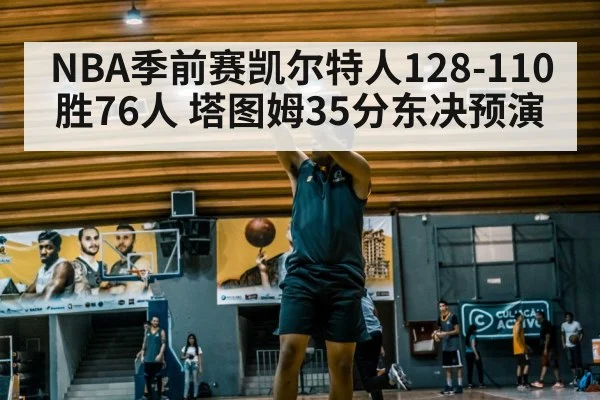 NBA季前赛凯尔特人128-110胜76人 塔图姆35分东决预演