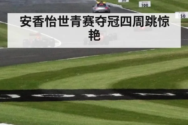 安香怡世青赛夺冠四周跳惊艳