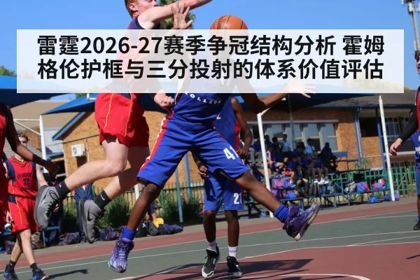 雷霆2026-27赛季争冠结构分析 霍姆格伦护框与三分投射的体系价值评估