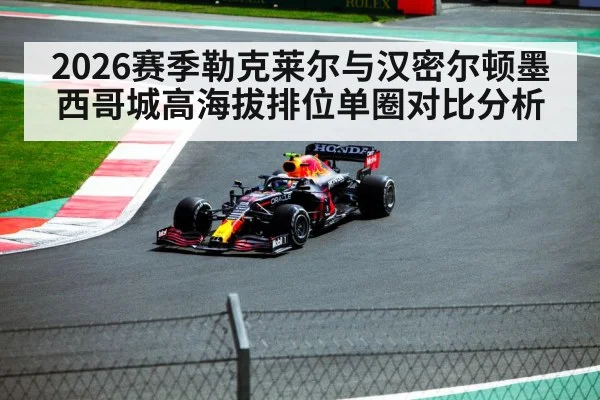 2026赛季勒克莱尔与汉密尔顿墨西哥城高海拔排位单圈对比分析