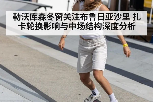 勒沃库森冬窗关注布鲁日亚沙里 扎卡轮换影响与中场结构深度分析
